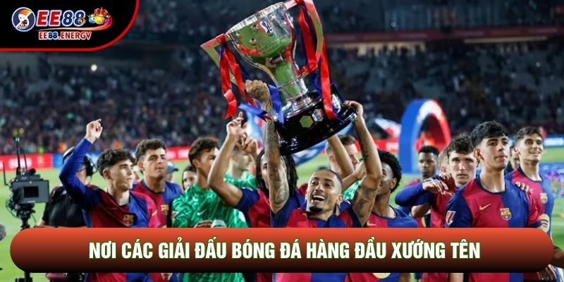Nơi các giải đấu bóng đá hàng đầu xướng tên