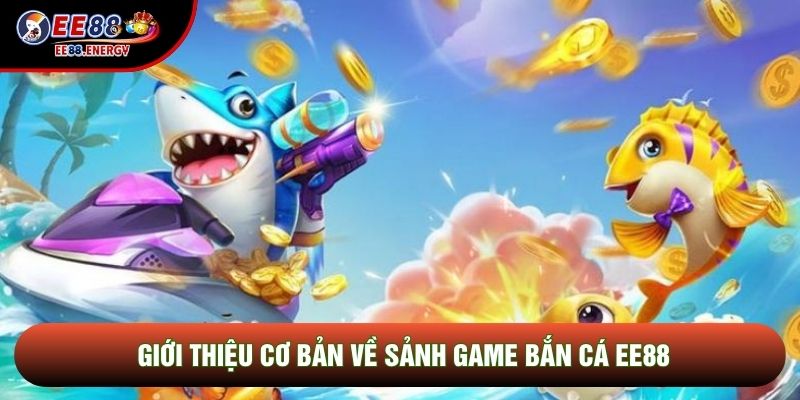 Giới thiệu cơ bản về sảnh game Bắn cá EE88 Giới thiệu cơ bản về sảnh game Bắn cá EE88