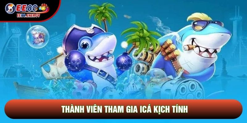 Thành viên tham gia ICá kịch tính Thành viên tham gia ICá kịch tính