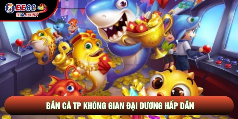 Bắn cá TP không gian đại dương hấp dẫn