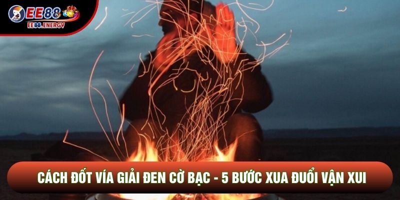Cách Đốt Vía Giải Đen Cờ Bạc - 5 Bước Xua Đuổi Vận Xui