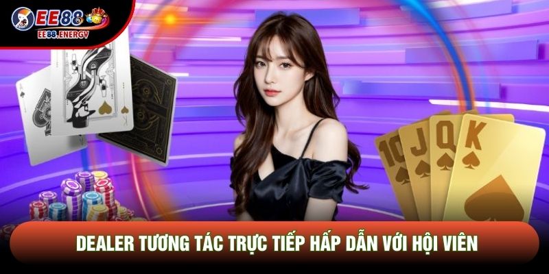 Dealer tương tác trực tiếp hấp dẫn với hội viên