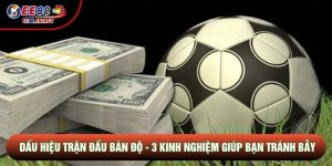 Dấu Hiệu Trận Đấu Bán Độ - 3 Kinh Nghiệm Giúp Bạn Tránh Bẫy