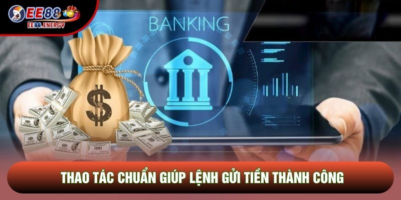 Thao tác chuẩn giúp lệnh gửi tiền thành công Thao tác chuẩn giúp lệnh gửi tiền thành công