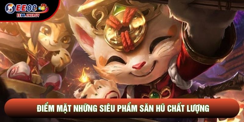 Điểm mặt những siêu phẩm săn hũ chất lượng